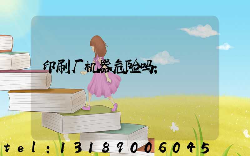 印刷厂机器危险吗