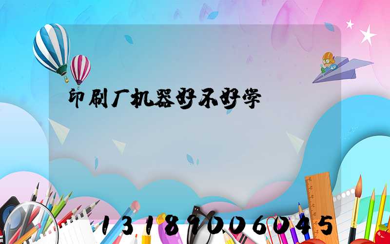印刷厂机器好不好学