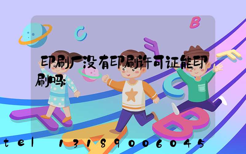 印刷厂没有印刷许可证能印刷吗