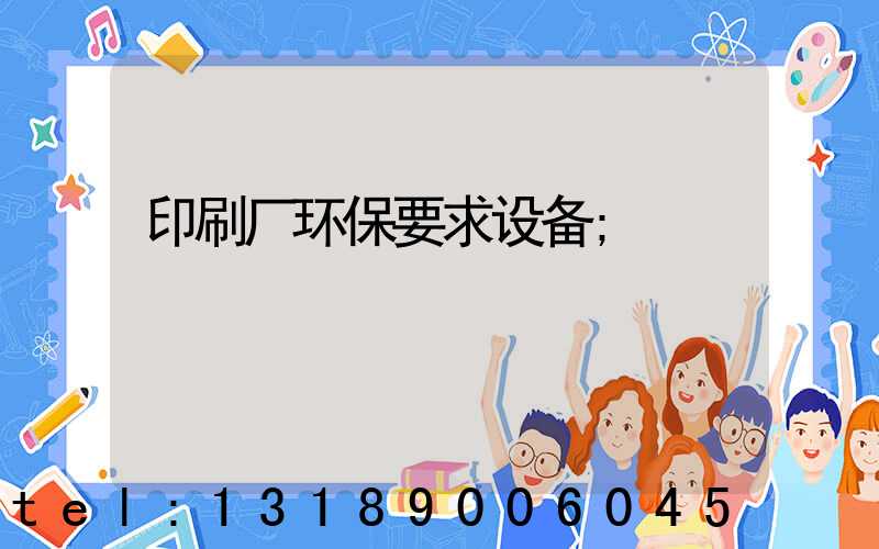 印刷厂环保要求设备