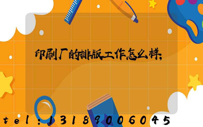 印刷厂的排版工作怎么样
