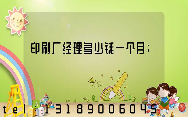印刷厂经理多少钱一个月