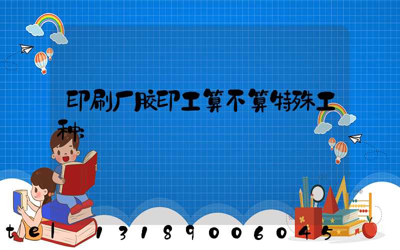 印刷厂胶印工算不算特殊工种