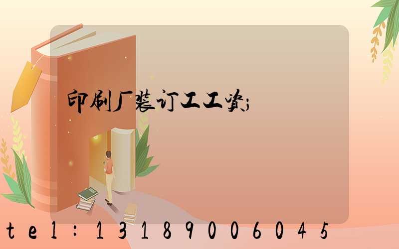 印刷厂装订工工资