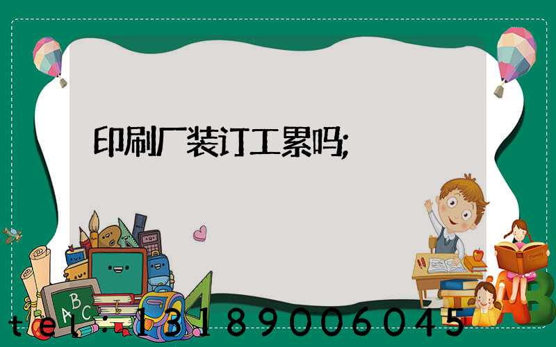 印刷厂装订工累吗