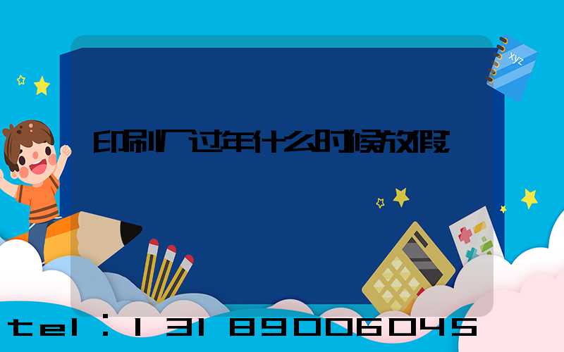 印刷厂过年什么时候放假