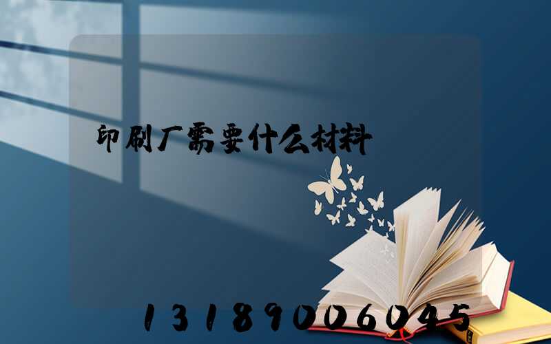 印刷厂需要什么材料