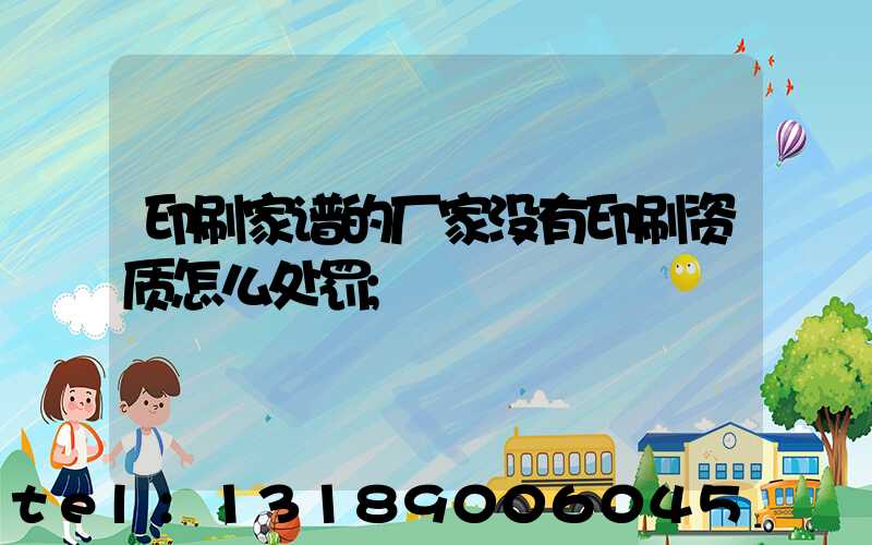 印刷家谱的厂家没有印刷资质怎么处罚
