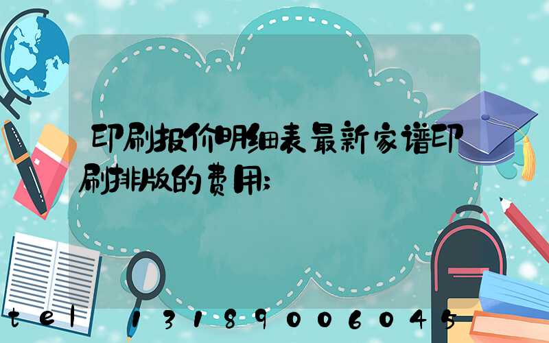 印刷报价明细表最新家谱印刷排版的费用