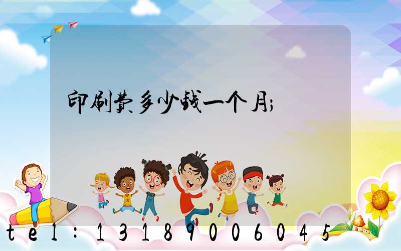 印刷费多少钱一个月