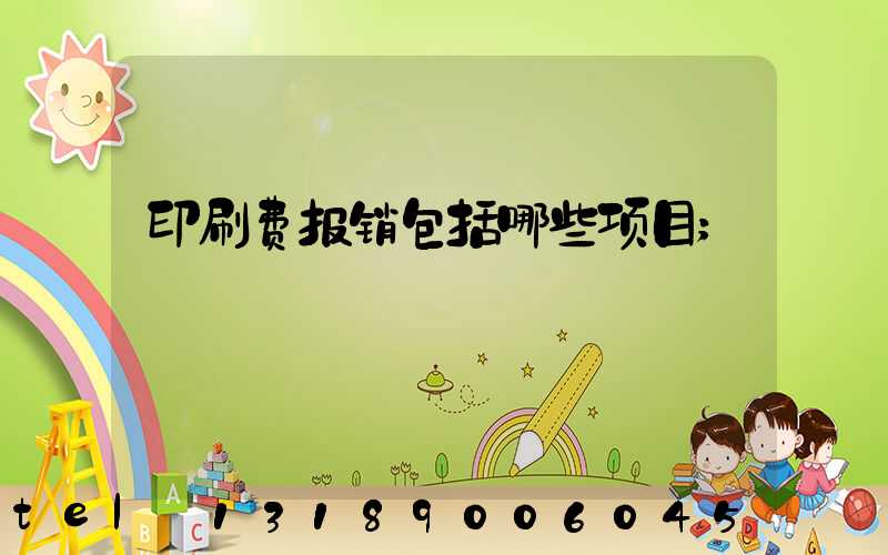 印刷费报销包括哪些项目