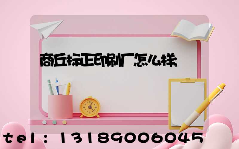 商丘标正印刷厂怎么样