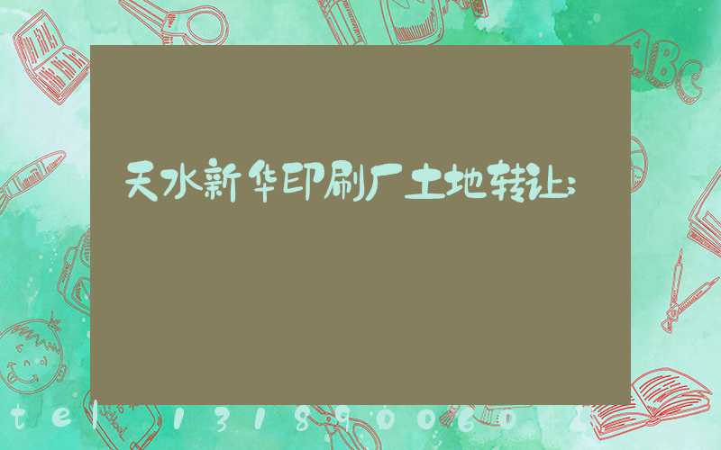 天水新华印刷厂土地转让