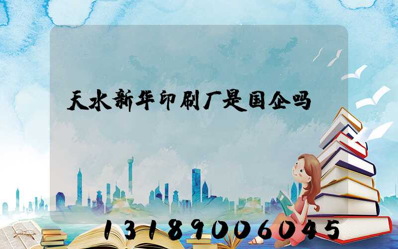 天水新华印刷厂是国企吗