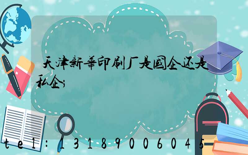 天津新华印刷厂是国企还是私企