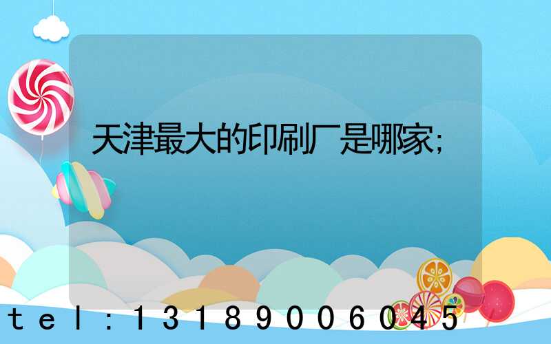天津最大的印刷厂是哪家