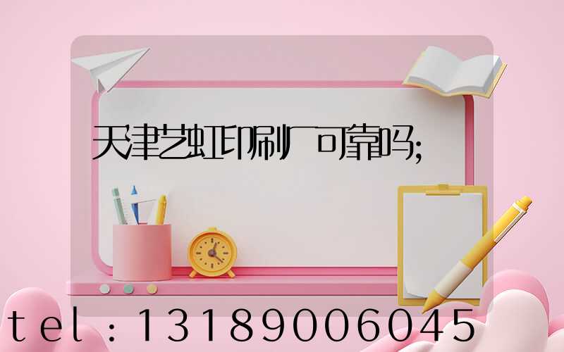 天津艺虹印刷厂可靠吗