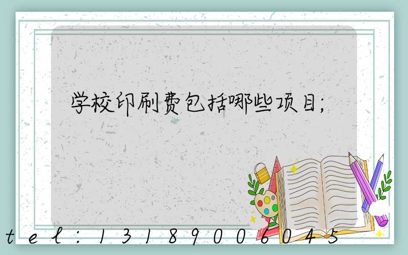 学校印刷费包括哪些项目