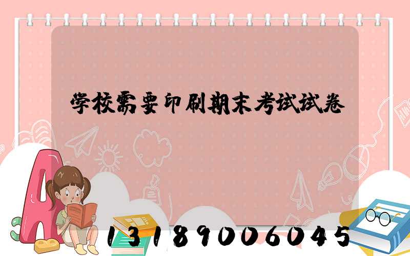 学校需要印刷期末考试试卷