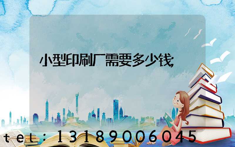 小型印刷厂需要多少钱