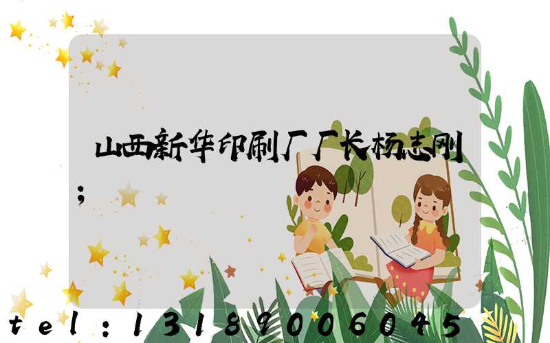 山西新华印刷厂厂长杨志刚