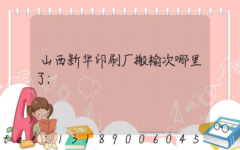山西新华印刷厂搬榆次哪里了