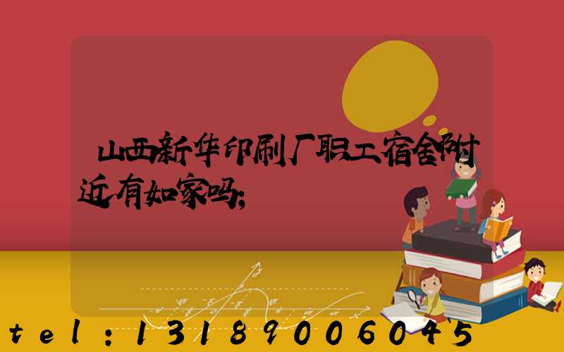 山西新华印刷厂职工宿舍附近有如家吗