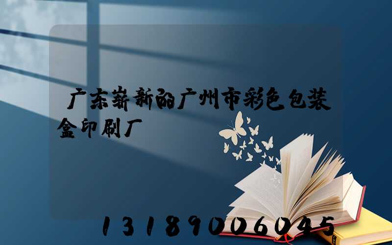 广东崭新的广州市彩色包装盒印刷厂