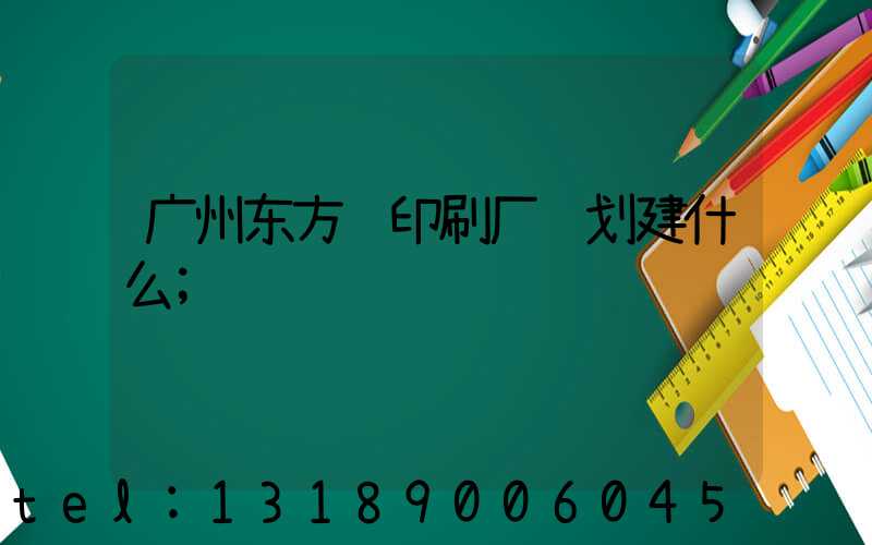 广州东方红印刷厂规划建什么