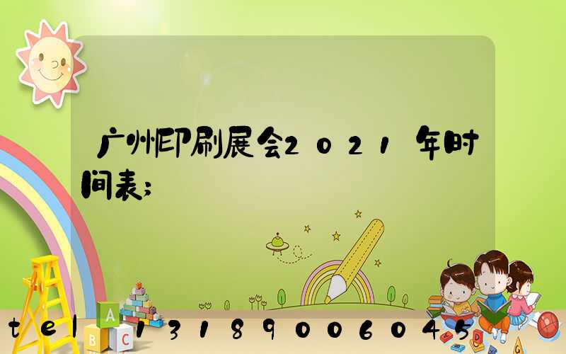广州印刷展会2021年时间表