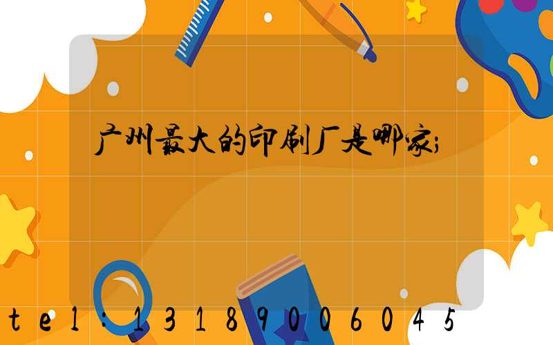 广州最大的印刷厂是哪家