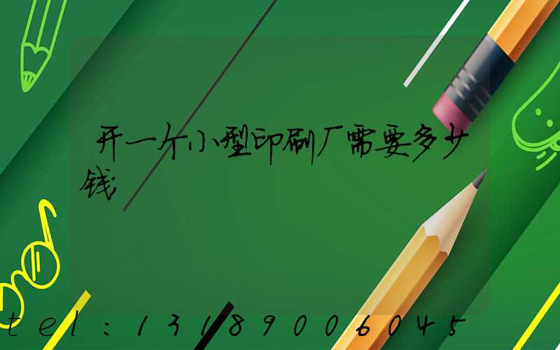 开一个小型印刷厂需要多少钱
