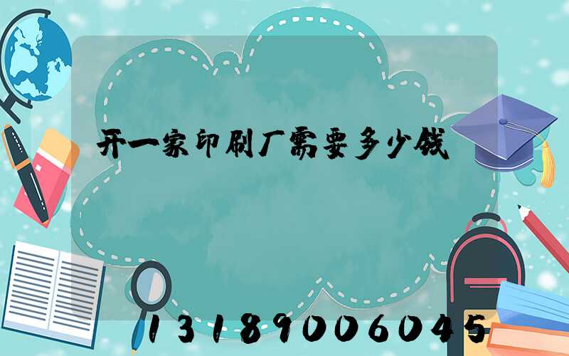 开一家印刷厂需要多少钱