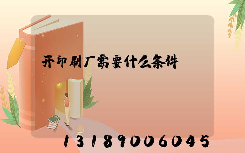 开印刷厂需要什么条件