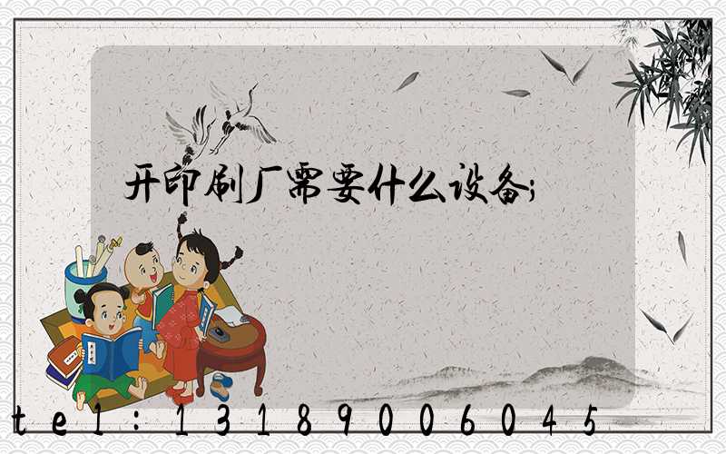 开印刷厂需要什么设备