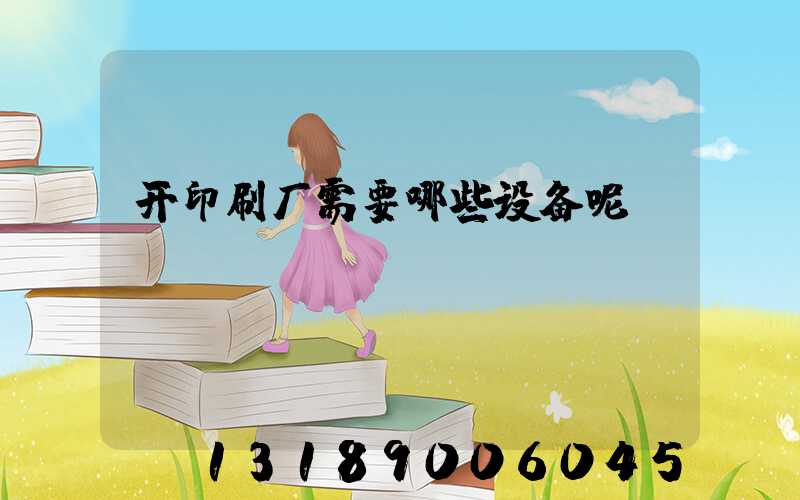 开印刷厂需要哪些设备呢
