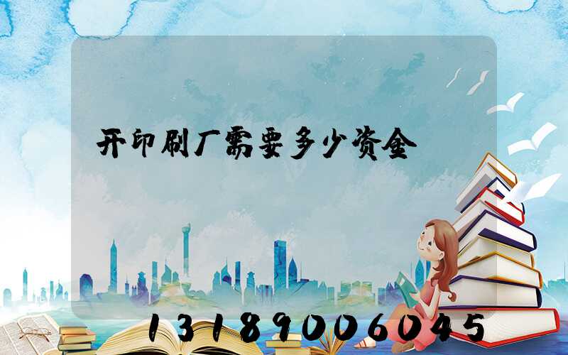 开印刷厂需要多少资金