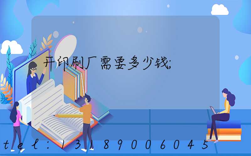开印刷厂需要多少钱