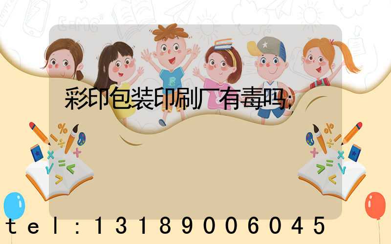彩印包装印刷厂有毒吗