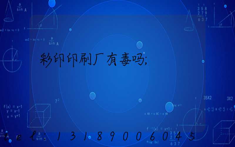 彩印印刷厂有毒吗