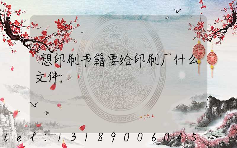 想印刷书籍要给印刷厂什么文件