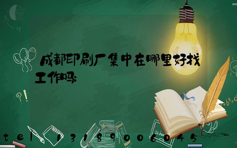 成都印刷厂集中在哪里好找工作吗