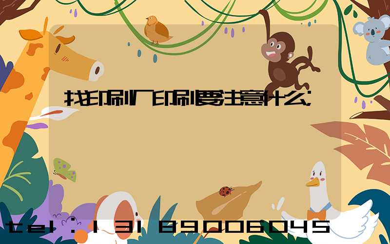 找印刷厂印刷要注意什么