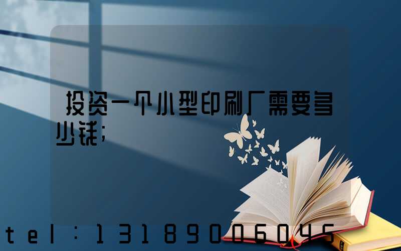 投资一个小型印刷厂需要多少钱