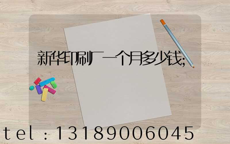 新华印刷厂一个月多少钱