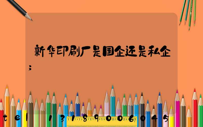 新华印刷厂是国企还是私企