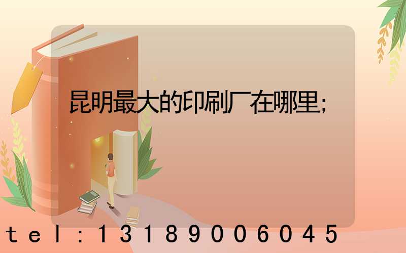 昆明最大的印刷厂在哪里