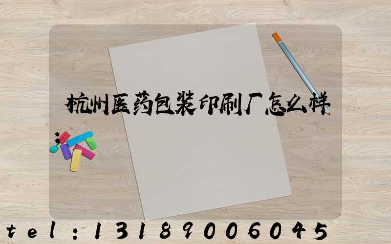 杭州医药包装印刷厂怎么样