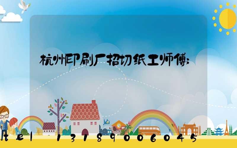 杭州印刷厂招切纸工师傅