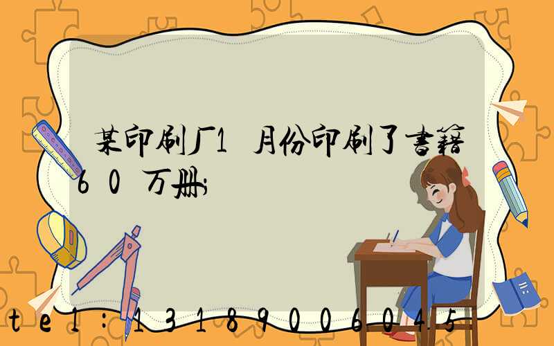 某印刷厂1月份印刷了书籍60万册